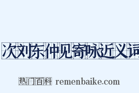 次刘东仲见寄咏近义词是什么意思的图片